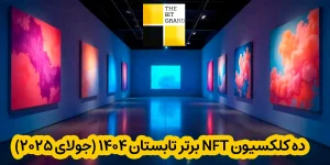 🔥 ده کلکسیون NFT برتر تابستان ۱۴۰۴ (جولای ۲۰۲۵)